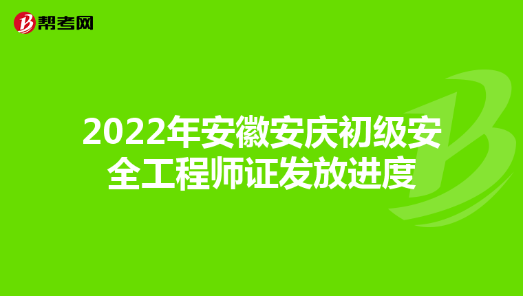 2022年安徽安庆初级安全工程师证发放进度