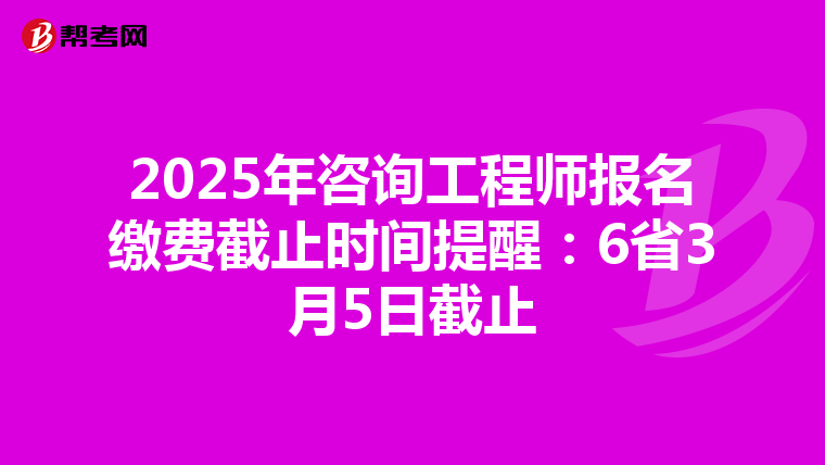2025年咨询工程师报名缴费截止时间提醒：6省3月5日截止