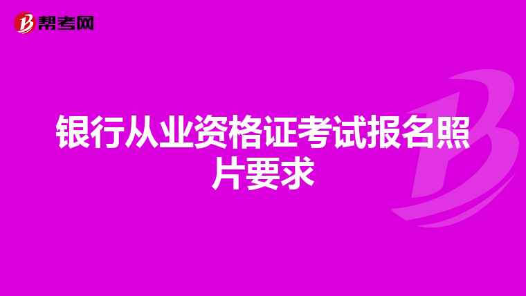 银行从业资格证考试报名照片要求