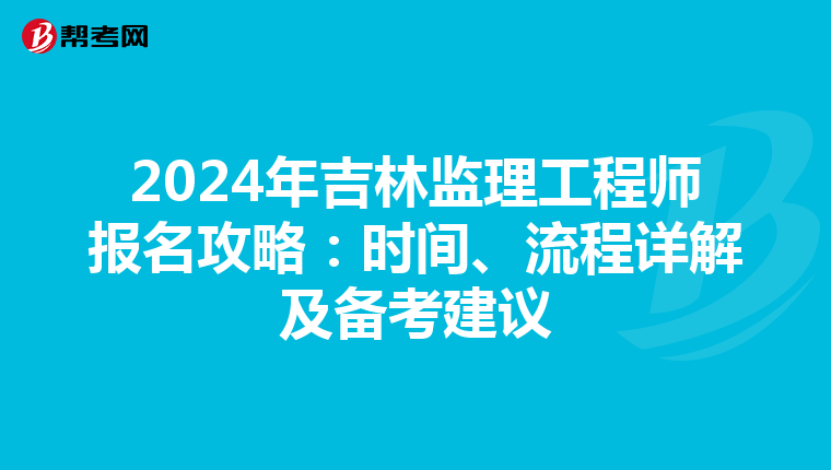 2024年吉林监理工程师报名攻略：时间、流程详解及备考建议