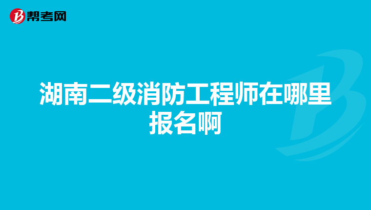 湖南二級消防工程師在哪里報名啊