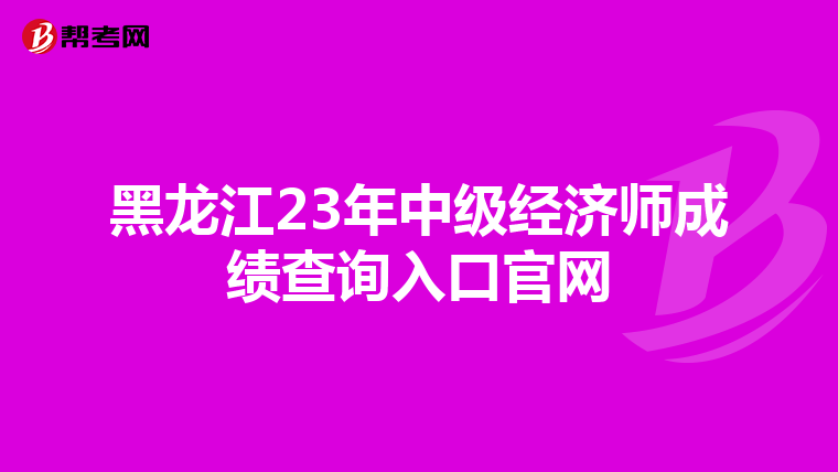 黑龍江23年中級經(jīng)濟師成績查詢?nèi)肟诠倬W(wǎng)