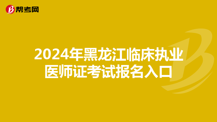 2024年黑龙江临床执业医师证考试报名入口
