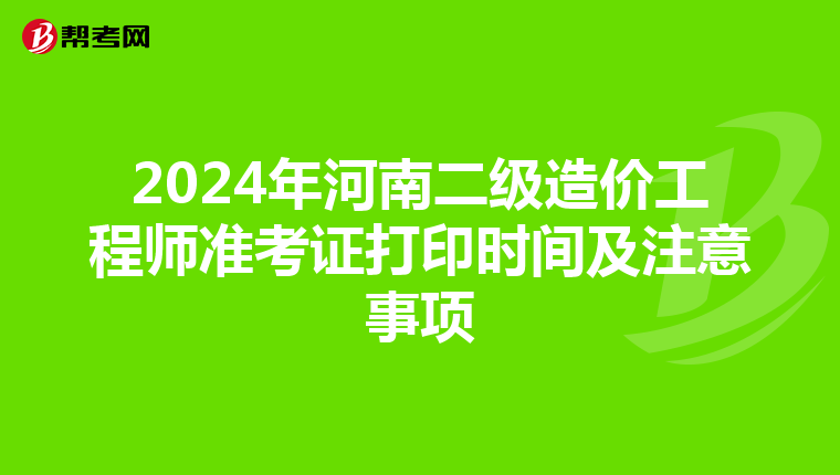 2024年河南二級造價工程師準(zhǔn)考證打印時間及注意事項