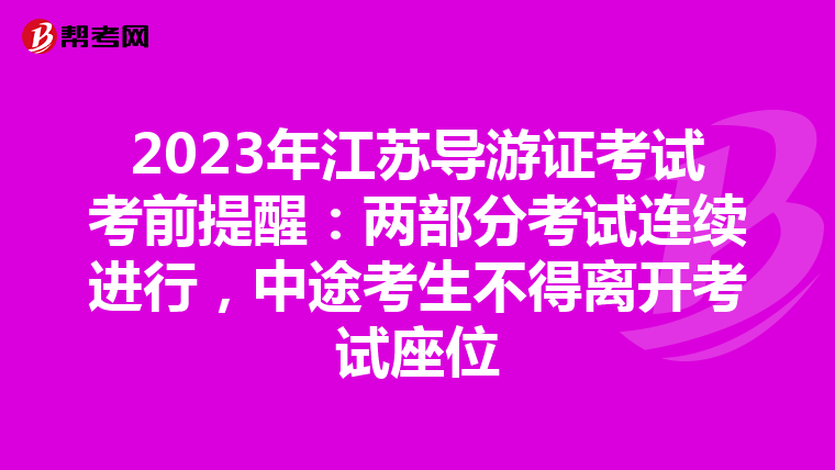 2023年江苏导游证考试考前提醒：两部分考试连续进行，中途考生不得离开考试座位