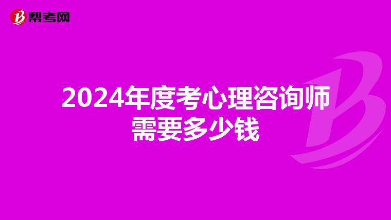 2024年度考心理咨询师需要多少钱