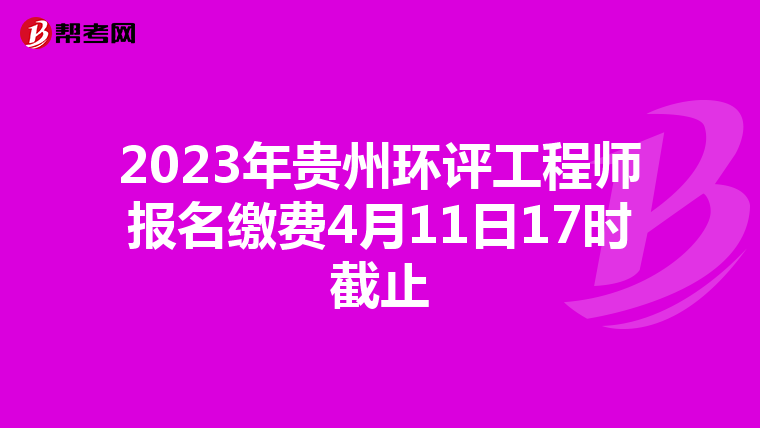 2023年貴州環(huán)評(píng)工程師報(bào)名繳費(fèi)4月11日17時(shí)截止