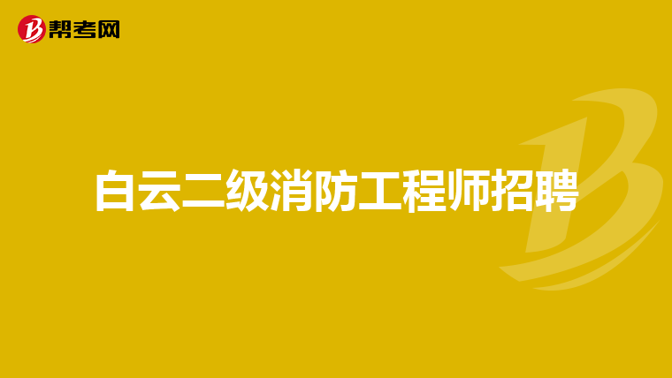 白云二级消防工程师招聘