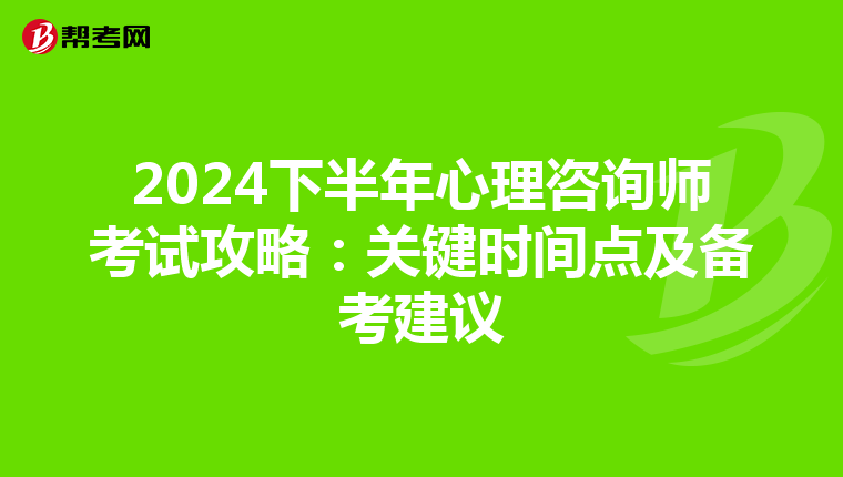 2024下半年心理咨询师考试攻略：关键时间点及备考建议