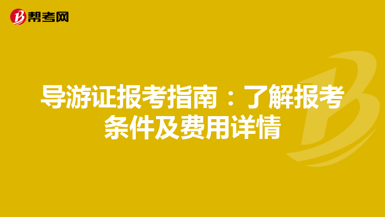 导游证报考指南：了解报考条件及费用详情