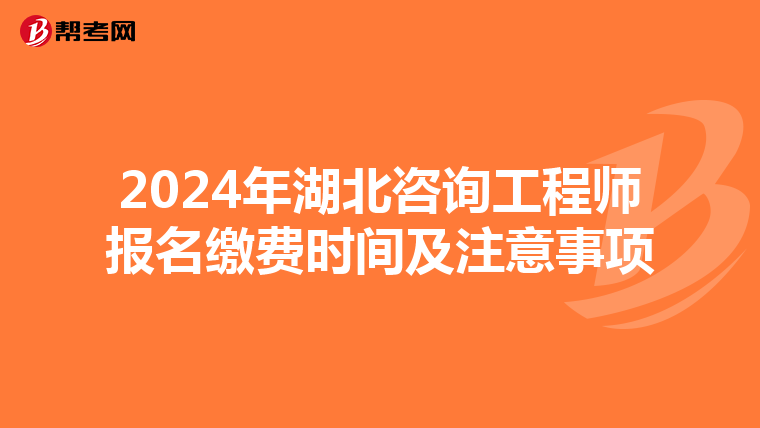 2024年湖北咨询工程师报名缴费时间及注意事项