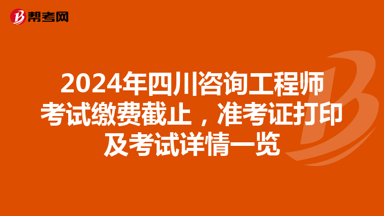 2024年四川咨询工程师考试缴费截止，准考证打印及考试详情一览