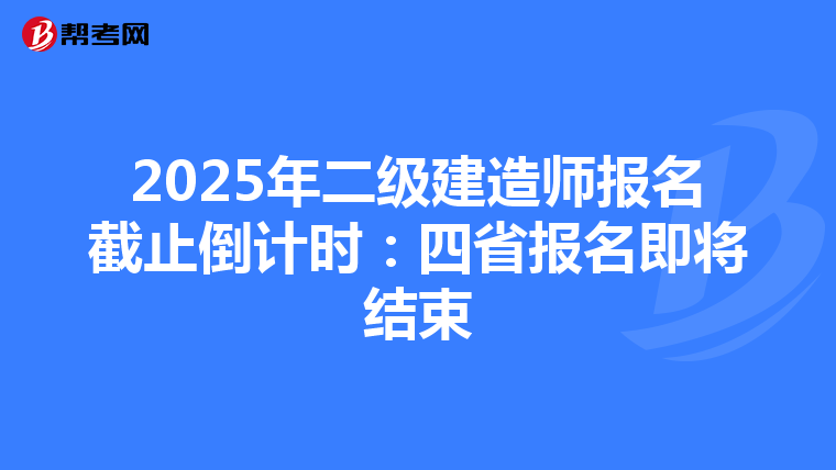2025年二級建造師報名截止倒計時：四省報名即將結束