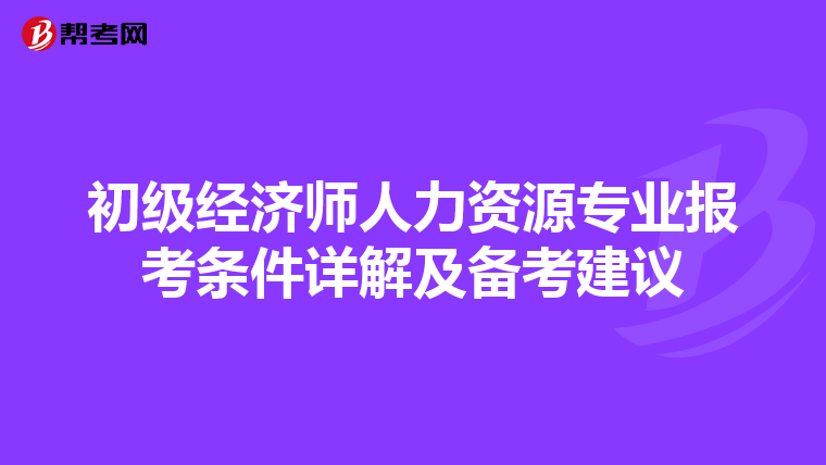 初级经济师人力资源专业报考条件详解及备考建议