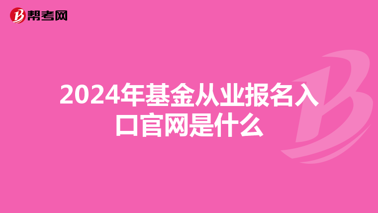 2024年基金从业报名入口官网是什么