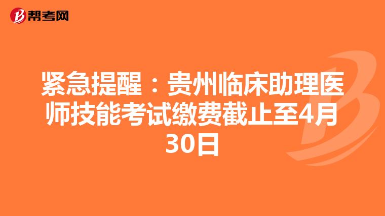 緊急提醒：貴州臨床助理醫師技能考試繳費截止至4月30日