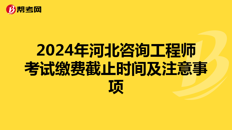 2024年河北咨询工程师考试缴费截止时间及注意事项