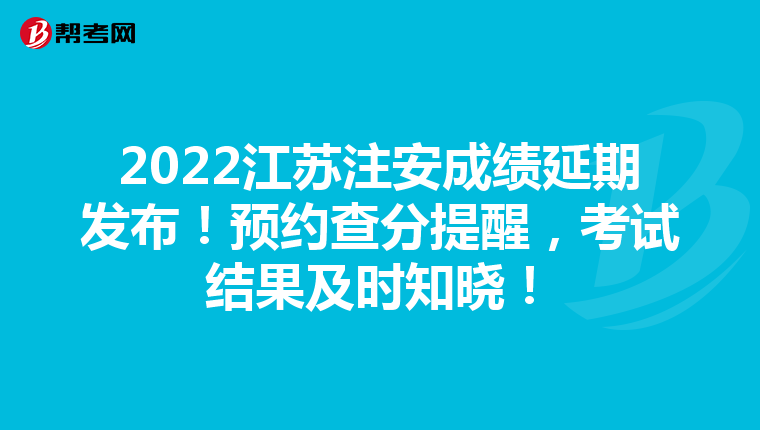 2022江苏注安成绩延期发布!预约查分提醒,考试结果及时知晓!