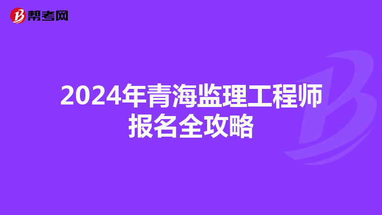 2024年青海监理工程师报名全攻略