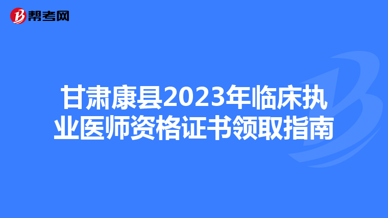 甘肃康县2023年临床执业医师资格证书领取指南