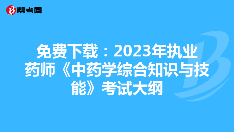 免费下载：2023年执业药师《中药学综合知识与技能》考试大纲