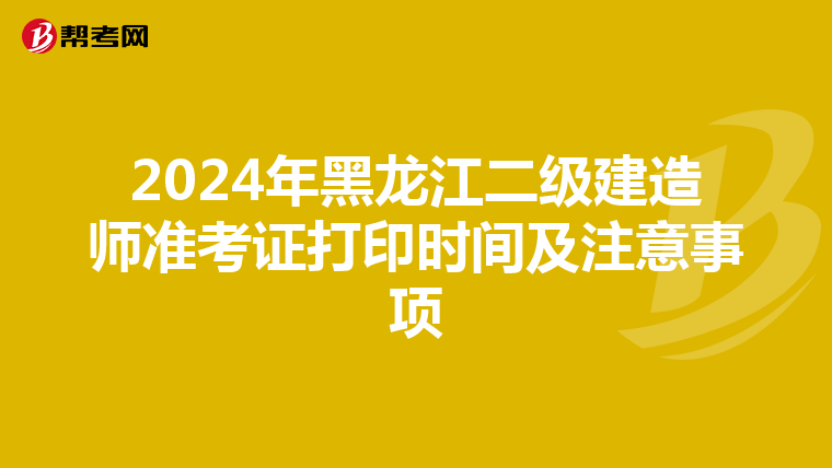 2024年黑龙江二级建造师准考证打印时间及注意事项