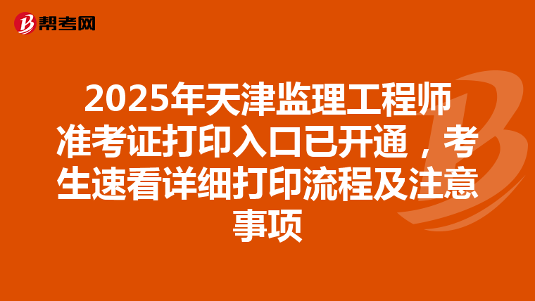 2025年天津監理工程師準考證打印入口已開通，考生速看詳細打印流程及注意事項