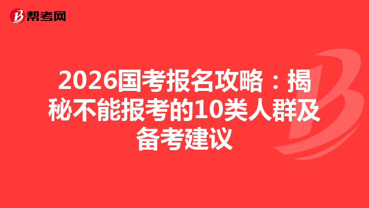 2026国考报名攻略：揭秘不能报考的10类人群及备考建议