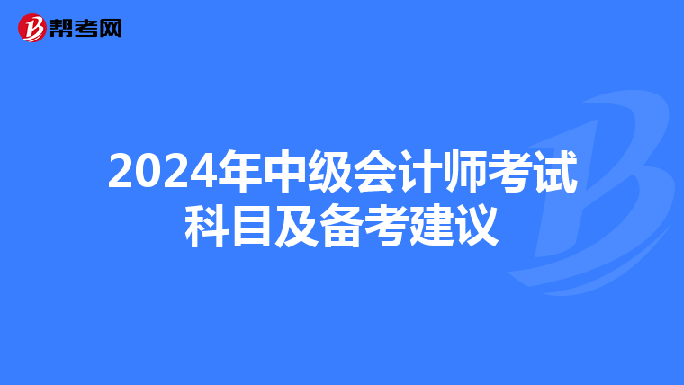 2024年中級(jí)會(huì)計(jì)師考試科目及備考建議