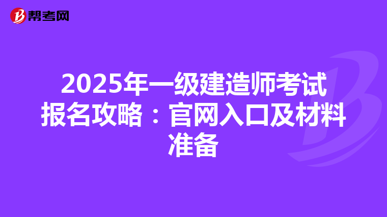 2025年一級建造師考試報名攻略：官網入口及材料準備