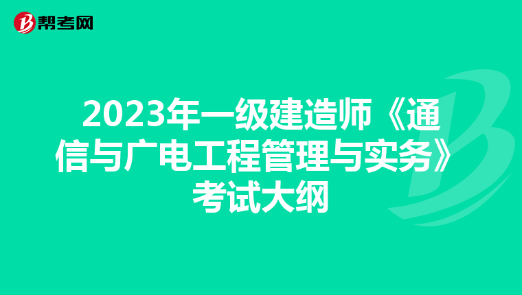 2023年一级建造师《通信与广电工程管理与实务》考试大纲