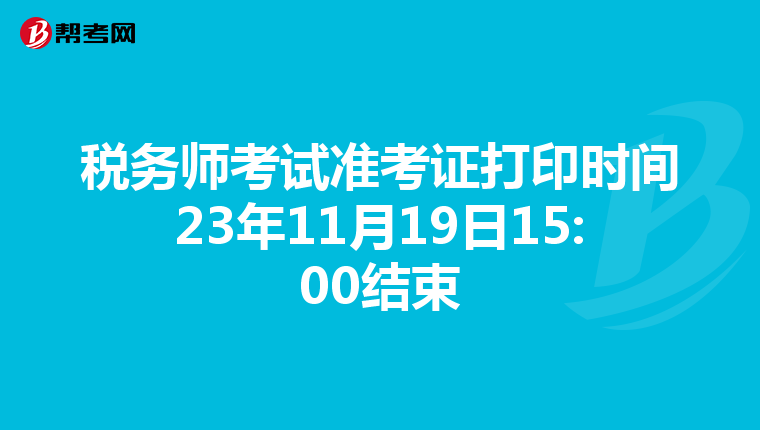 税务师考试准考证打印时间23年11月19日15:00结束