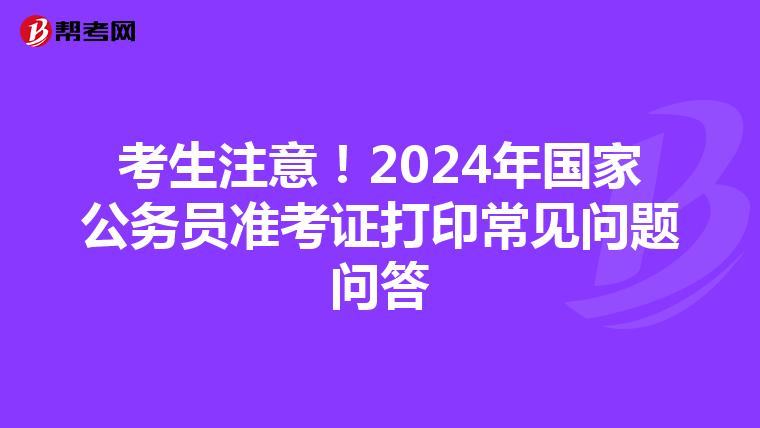 考生注意！2024年国家公务员准考证打印常见问题问答