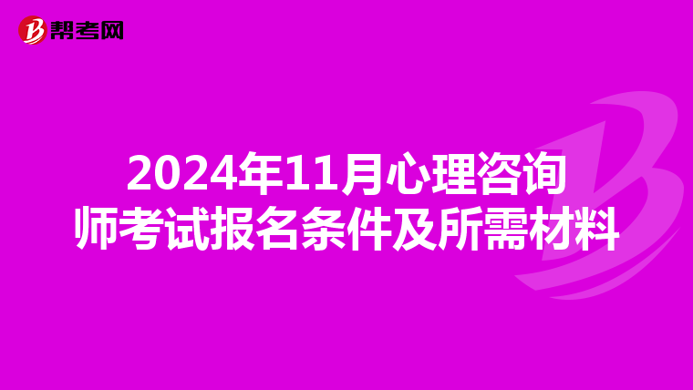 2024年11月心理咨询师考试报名条件及所需材料