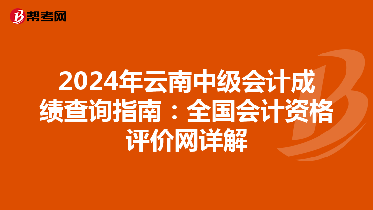 2024年云南中级会计成绩查询指南：全国会计资格评价网详解