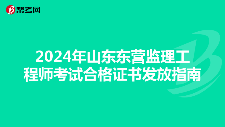 2024年山东东营监理工程师考试合格证书发放指南