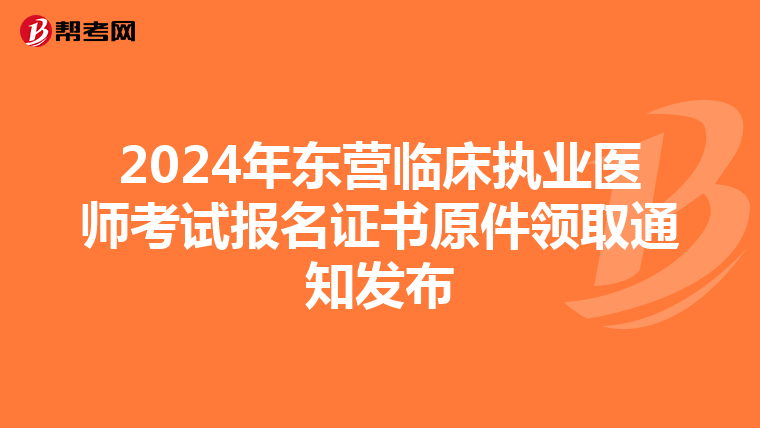 2024年東營臨床執(zhí)業(yè)醫(yī)師考試報名證書原件領(lǐng)取通知發(fā)布