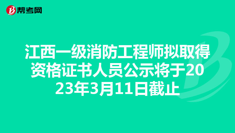 江西一级消防工程师拟取得资格证书人员公示将于2023年3月11日截止