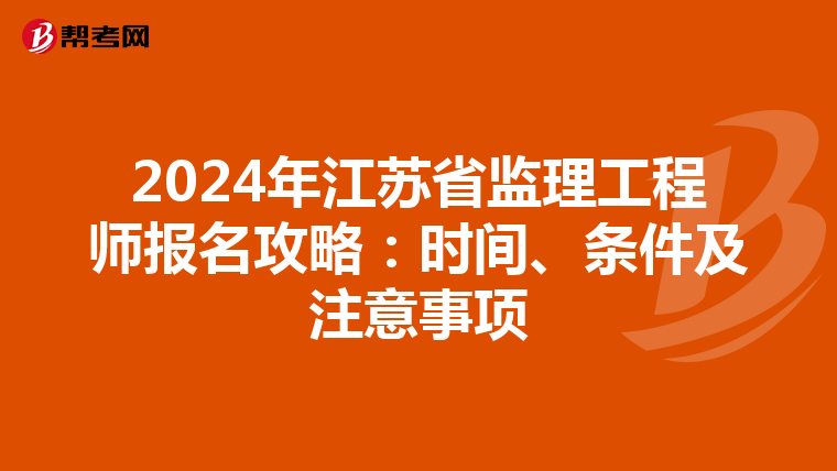 2024年江苏省监理工程师报名攻略：时间、条件及注意事项