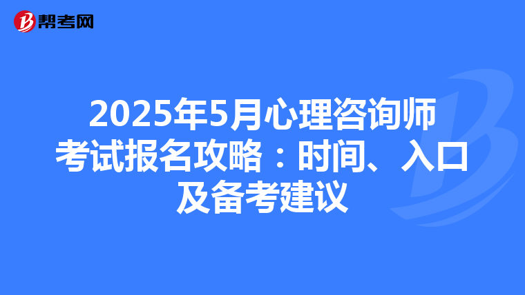 2025年5月心理咨询师考试报名攻略：时间、入口及备考建议