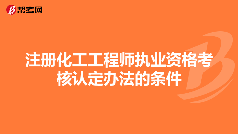 注册化工工程师执业资格考核认定办法的条件