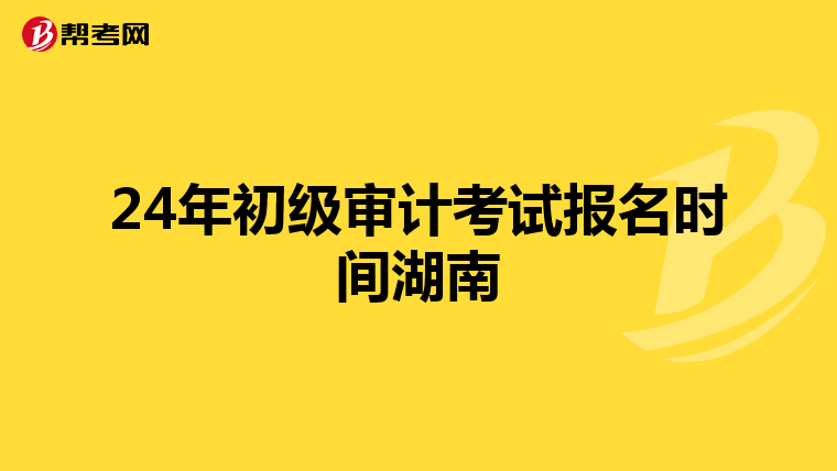 24年初級審計考試報名時間湖南