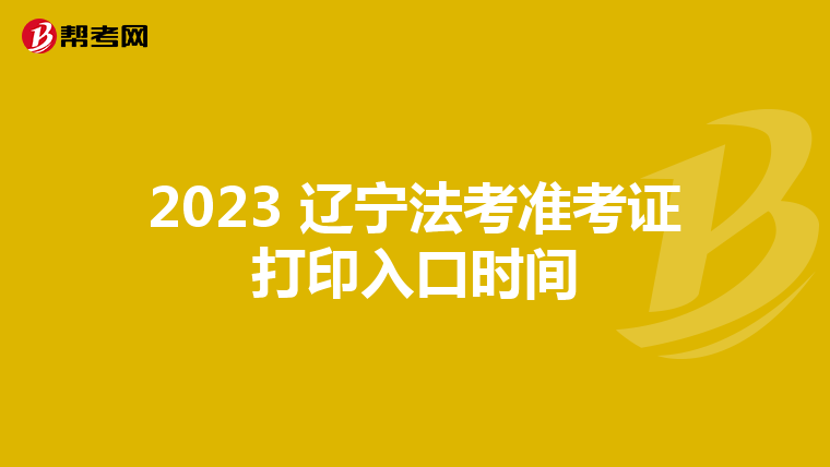 2023 辽宁法考准考证打印入口时间