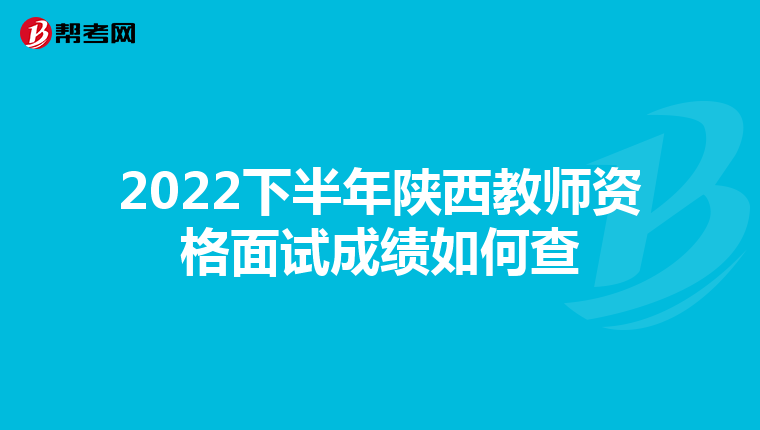 2022下半年陕西教师资格面试成绩如何查