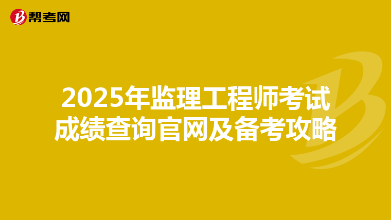 2025年监理工程师考试成绩查询官网及备考攻略