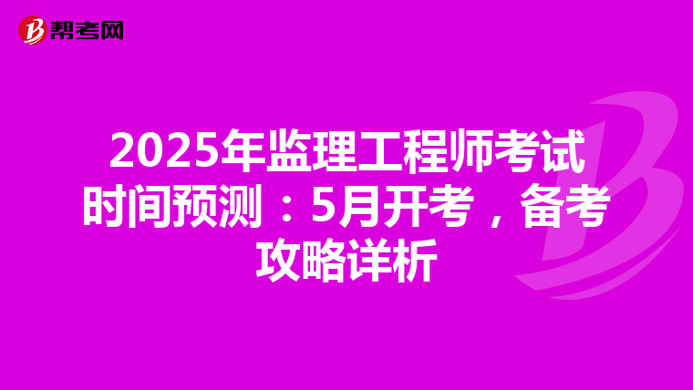 2025年监理工程师考试时间预测：5月开考，备考攻略详析