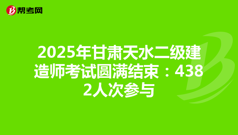 2025年甘肃天水二级建造师考试圆满结束：4382人次参与