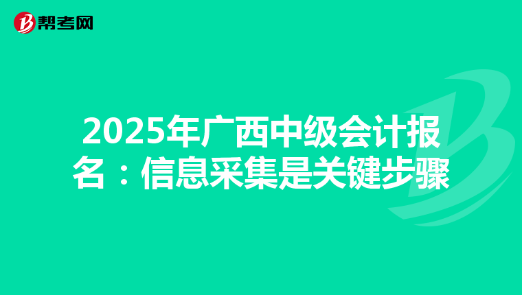 2025年广西中级会计报名：信息采集是关键步骤