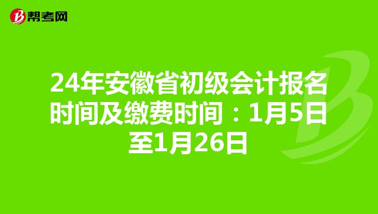 24年安徽省初级会计报名时间及缴费时间:1月5日至1月26日