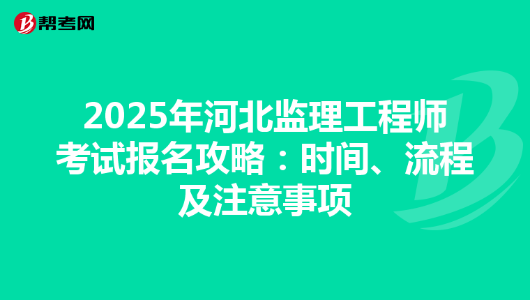 2025年河北监理工程师考试报名攻略：时间、流程及注意事项